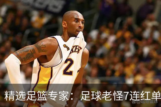 精选足篮专家：足球老怪7连红单日6中6 鲁跃6连红